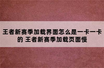 王者新赛季加载界面怎么是一卡一卡的 王者新赛季加载页面慢